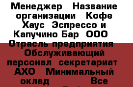 Менеджер › Название организации ­ Кофе Хаус. Эспрессо и Капучино Бар, ООО › Отрасль предприятия ­ Обслуживающий персонал, секретариат, АХО › Минимальный оклад ­ 35 000 - Все города Работа » Вакансии   . Московская обл.,Юбилейный г.